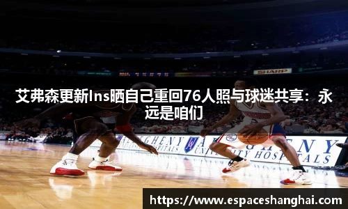 艾弗森更新Ins晒自己重回76人照与球迷共享：永远是咱们