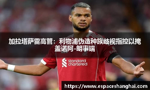 加拉塔萨雷高管：利物浦伪造种族歧视指控以掩盖诺阿-朗事端